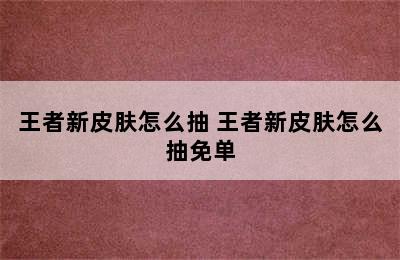 王者新皮肤怎么抽 王者新皮肤怎么抽免单